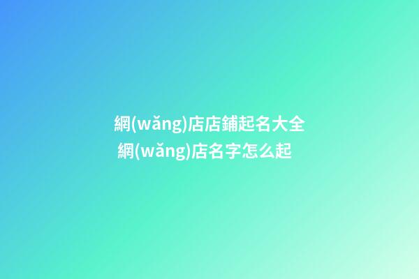 網(wǎng)店店鋪起名大全 網(wǎng)店名字怎么起-第1張-店鋪起名-玄機派